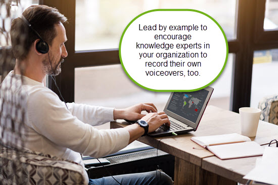 Lead by example to encourage knowledge experts in your organization to record their own voiceovers, too.