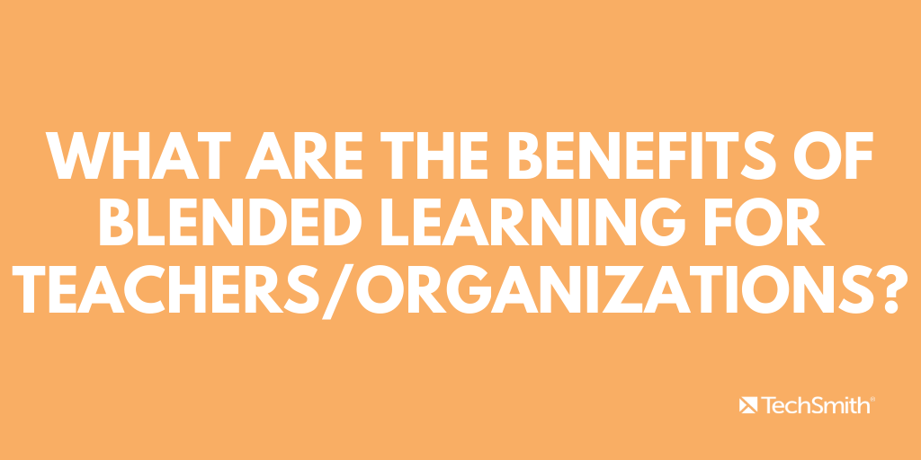 What are the benefits of blended learning for teachers/organizations?