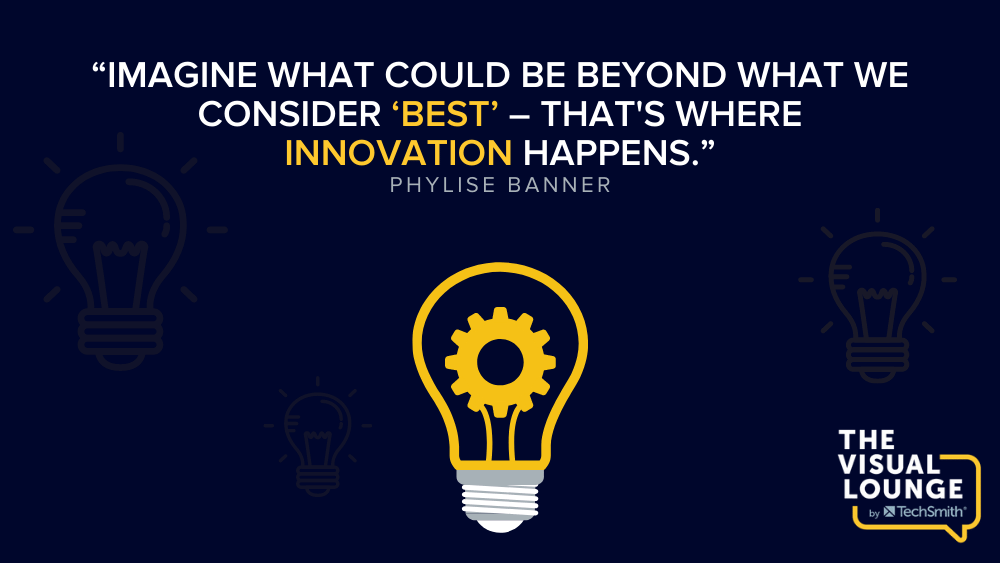 “Imagine what could be beyond what we consider ‘best’ – that's where innovation happens.” – Phylise Banner