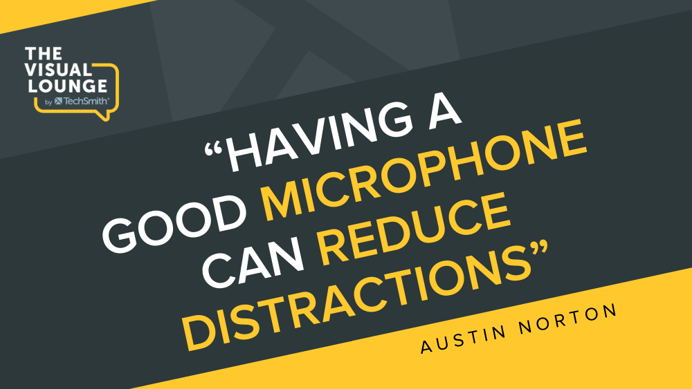 "Having a good microphone can reduce distractions" - Austin Norton