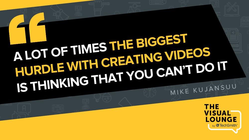 "A lot of time the biggest hurdle with creating videos is thinking that you can't do it" - Mike Kujansuu
