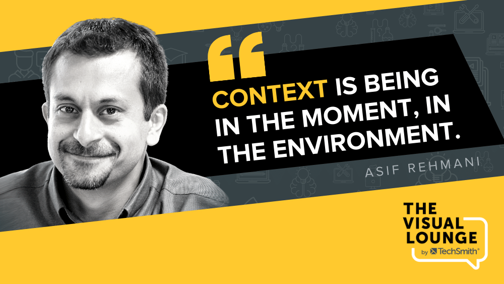 “Context is being in the moment, in the environment.” – Asif Rehmani