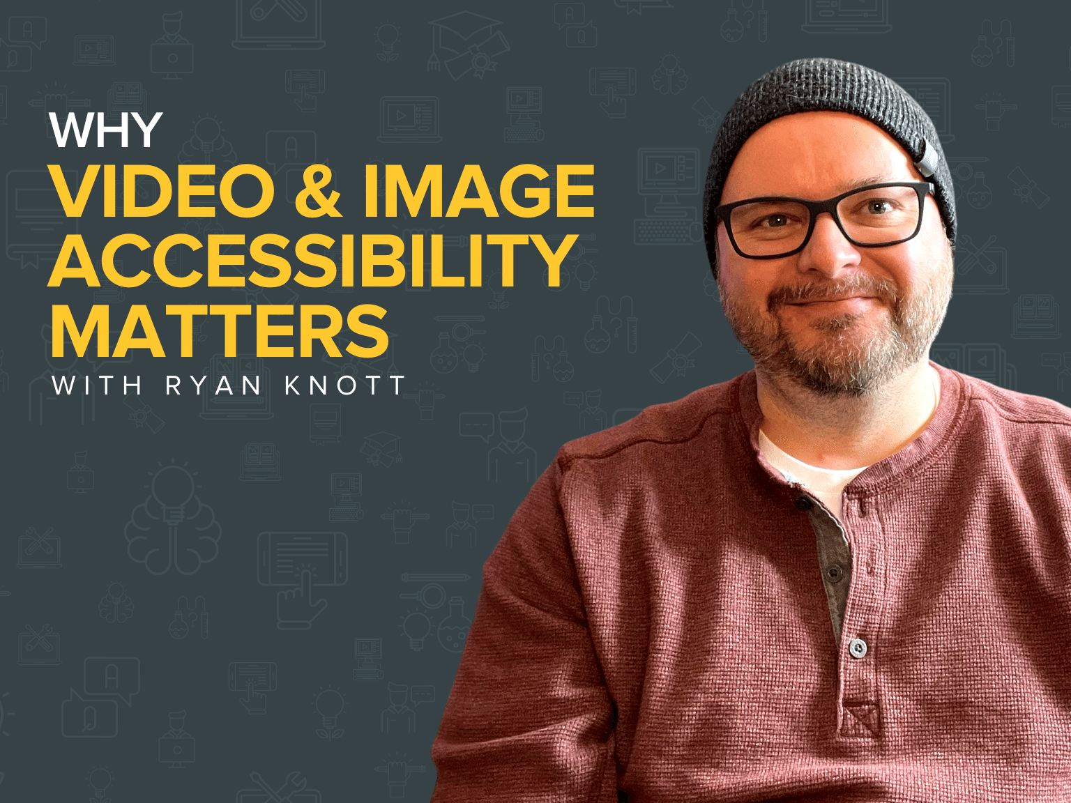 Blog Title: Why Video & Image Accessibility Matters with Ryan Knott