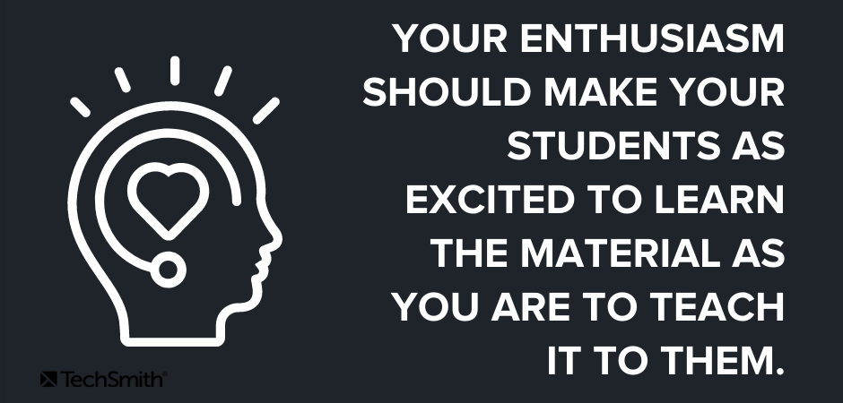 your enthusiasm should Make your students as excited to learn the material as you are to teach it to them.