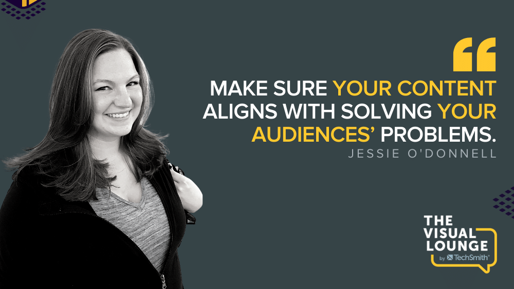 “Make sure your content aligns with solving your audiences’ problems.” – Jessie O'Donnell