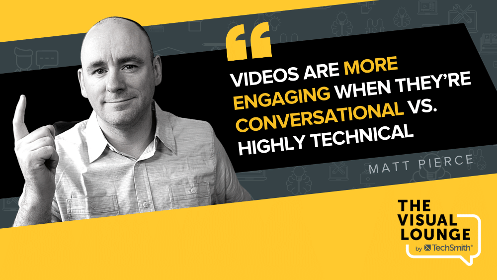 “Videos are more engaging when they’re conversational vs. highly technical” – Matt Pierce