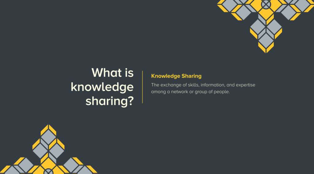 What is Knowledge Sharing? The exchange of skills, information, and expertise among a network or group of people. 