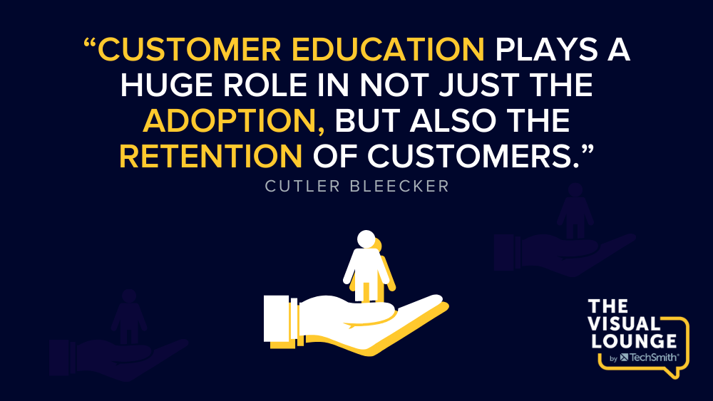 “Customer education plays a huge role in not just the adoption, but also the retention of customers.” - Cutler Bleecker